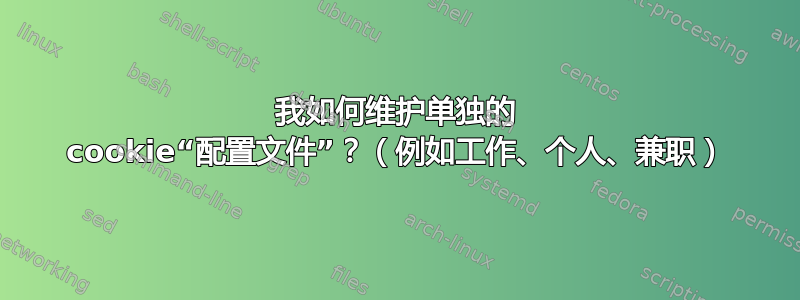 我如何维护单独的 cookie“配置文件”？（例如工作、个人、兼职）