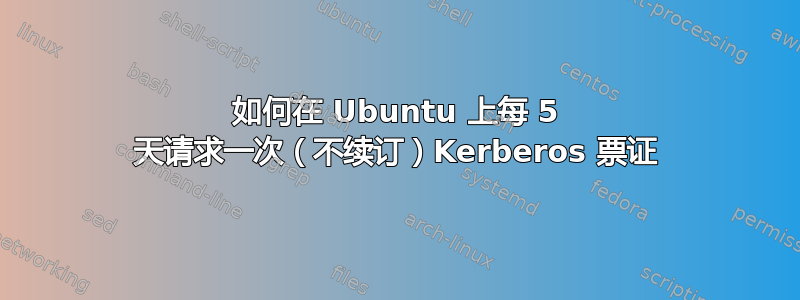 如何在 Ubuntu 上每 5 天请求一次（不续订）Kerberos 票证