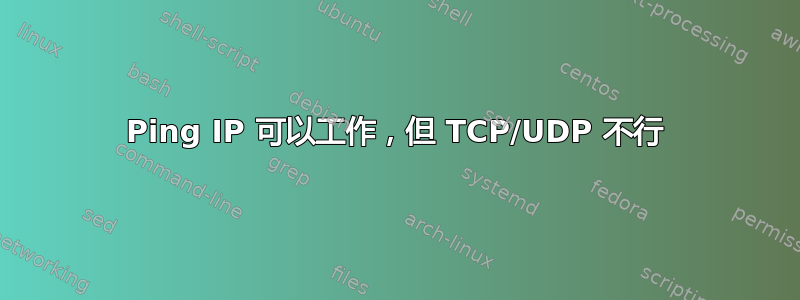 Ping IP 可以工作，但 TCP/UDP 不行