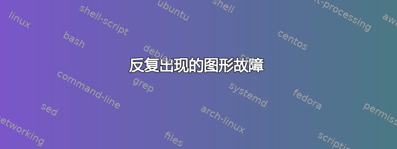 反复出现的图形故障