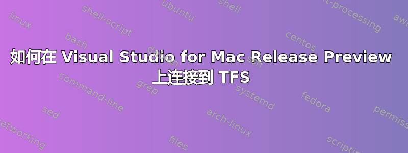 如何在 Visual Studio for Mac Release Preview 上连接到 TFS