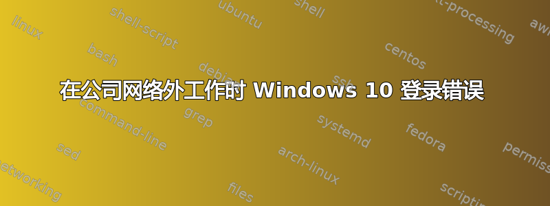 在公司网络外工作时 Windows 10 登录错误