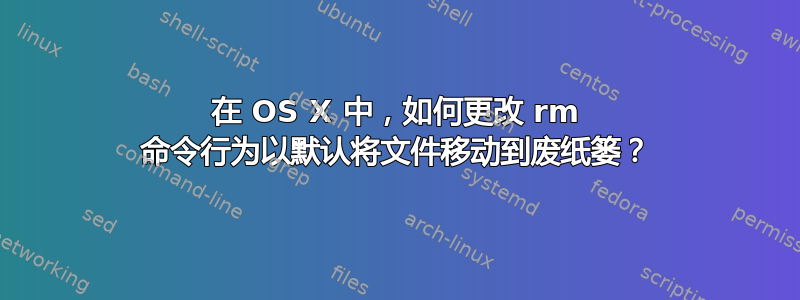 在 OS X 中，如何更改 rm 命令行为以默认将文件移动到废纸篓？