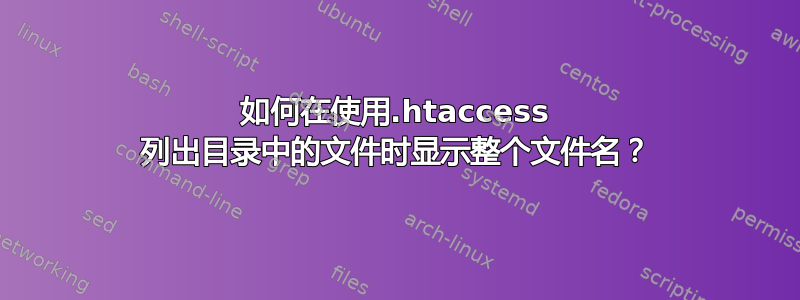 如何在使用.htaccess 列出目录中的文件时显示整个文件名？