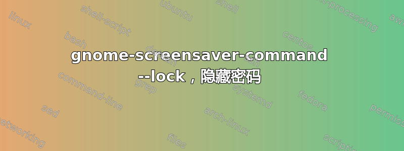 gnome-screensaver-command --lock，隐藏密码