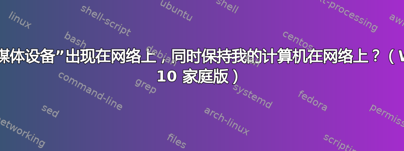 如何防止“媒体设备”出现在网络上，同时保持我的计算机在网络上？（Windows 10 家庭版）