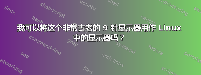 我可以将这个非常古老的 9 针显示器用作 Linux 中的显示器吗？