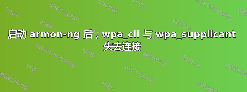 启动 armon-ng 后，wpa_cli 与 wpa_supplicant 失去连接