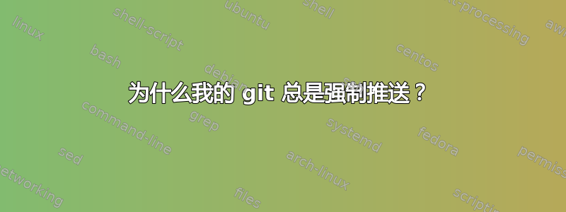 为什么我的 git 总是强制推送？