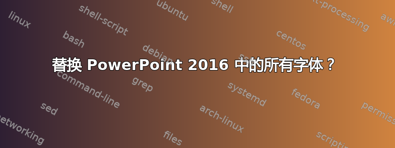 替换 PowerPoint 2016 中的所有字体？