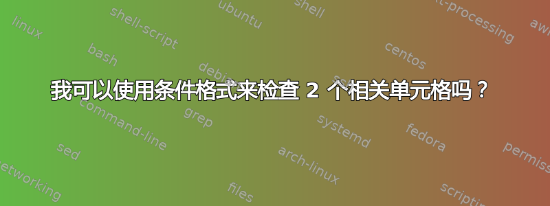 我可以使用条件格式来检查 2 个相关单元格吗？