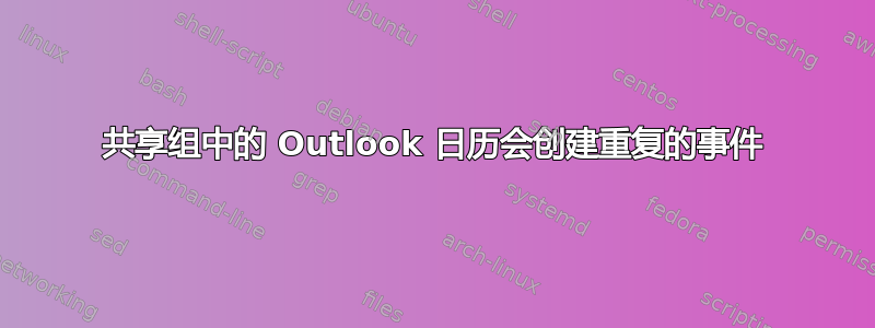 共享组中的 Outlook 日历会创建重复的事件