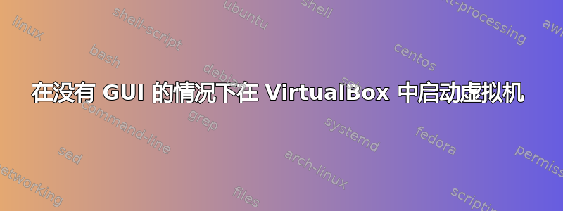 在没有 GUI 的情况下在 VirtualBox 中启动虚拟机