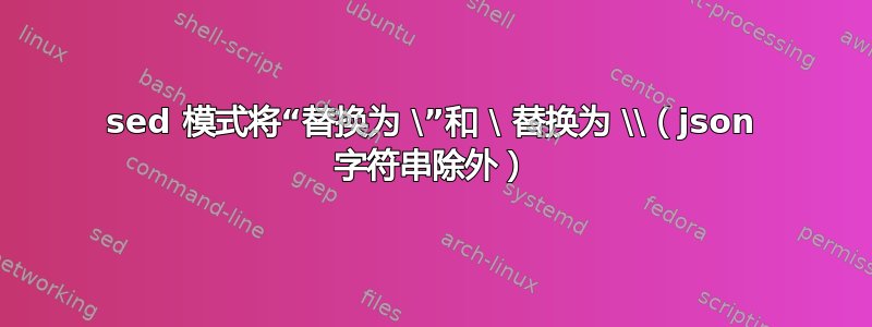 sed 模式将“替换为 \”和 \ 替换为 \\（json 字符串除外）