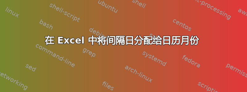 在 Excel 中将间隔日分配给日历月份