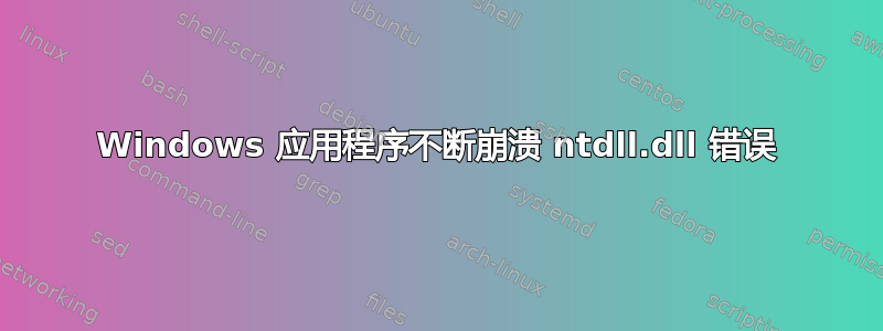 Windows 应用程序不断崩溃 ntdll.dll 错误