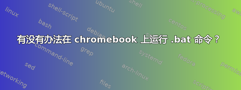 有没有办法在 chromebook 上运行 .bat 命令？
