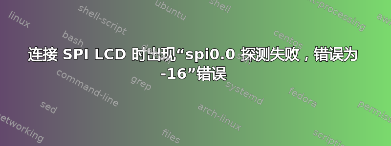 连接 SPI LCD 时出现“spi0.0 探测失败，错误为 -16”错误