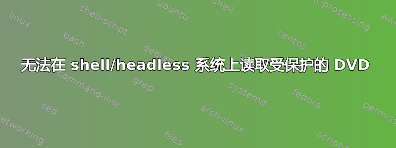 无法在 shell/headless 系统上读取受保护的 DVD