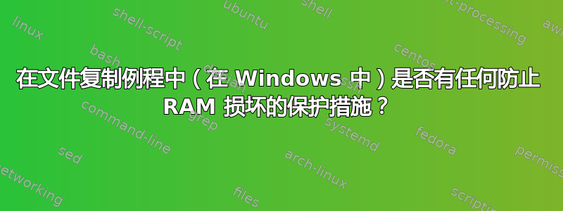 在文件复制例程中（在 Windows 中）是否有任何防止 RAM 损坏的保护措施？