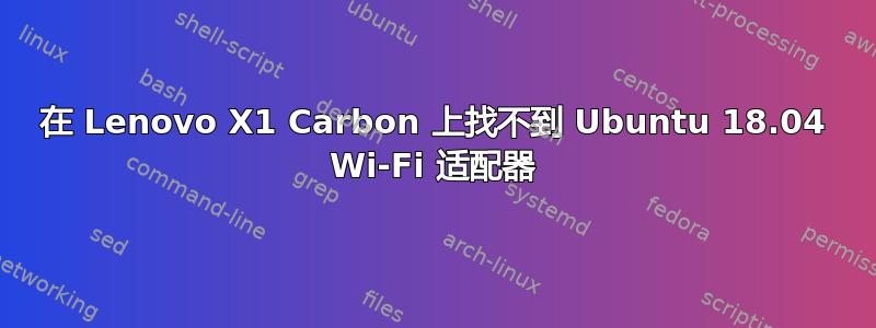 在 Lenovo X1 Carbon 上找不到 Ubuntu 18.04 Wi-Fi 适配器