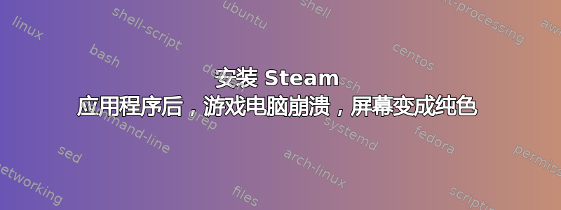 安装 Steam 应用程序后，游戏电脑崩溃，屏幕变成纯色