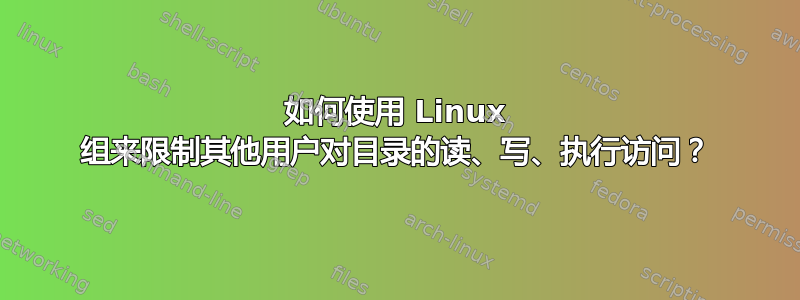 如何使用 Linux 组来限制其他用户对目录的读、写、执行访问？