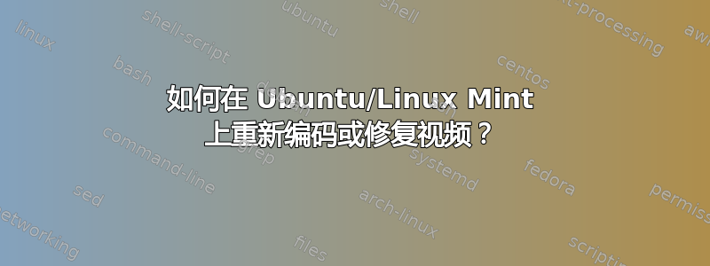 如何在 Ubuntu/Linux Mint 上重新编码或修复视频？