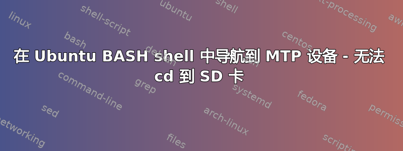 在 Ubuntu BASH shell 中导航到 MTP 设备 - 无法 cd 到 SD 卡