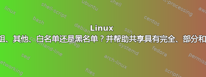 Linux 权限：用户、组、其他、白名单还是黑名单？并帮助共享具有完全、部分和无权限的目录