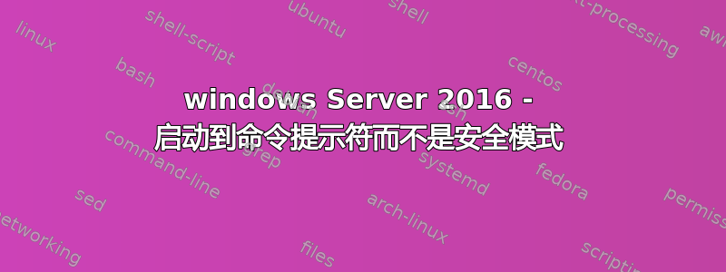 windows Server 2016 - 启动到命令提示符而不是安全模式