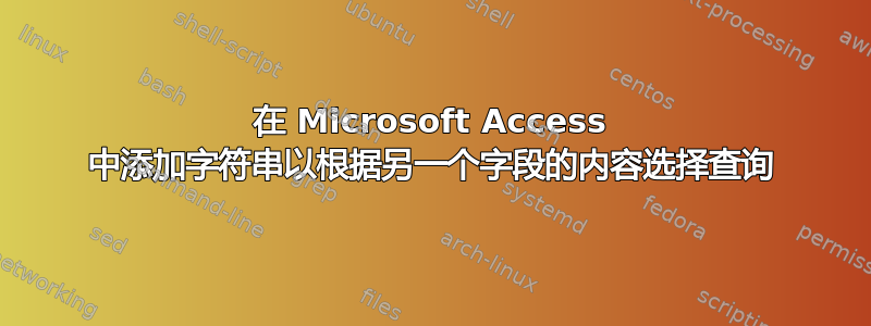 在 Microsoft Access 中添加字符串以根据另一个字段的内容选择查询