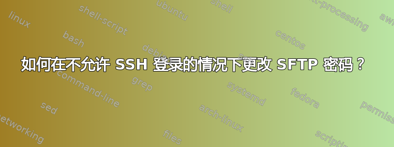 如何在不允许 SSH 登录的情况下更改 SFTP 密码？