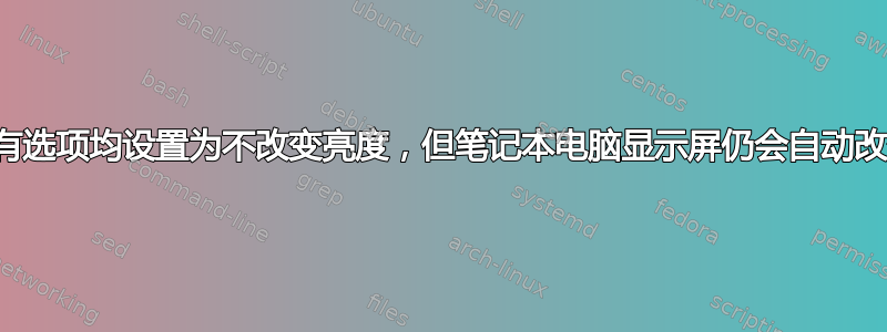 尽管所有选项均设置为不改变亮度，但笔记本电脑显示屏仍会自动改变亮度