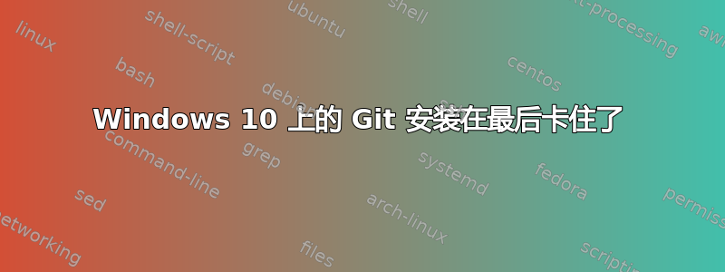 Windows 10 上的 Git 安装在最后卡住了