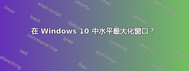 在 Windows 10 中水平最大化窗口？