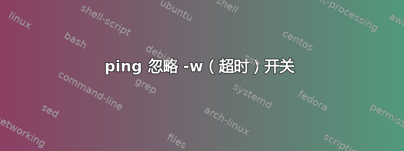 ping 忽略 -w（超时）开关