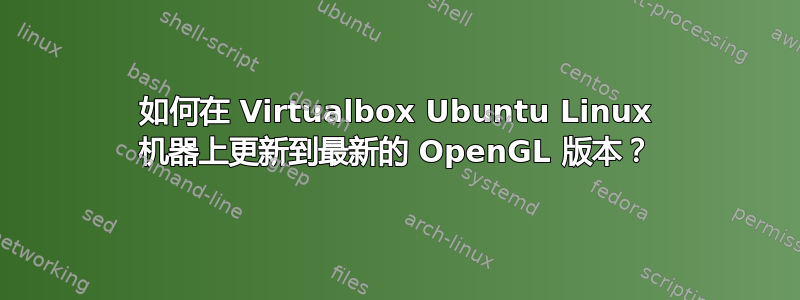 如何在 Virtualbox Ubuntu Linux 机器上更新到最新的 OpenGL 版本？