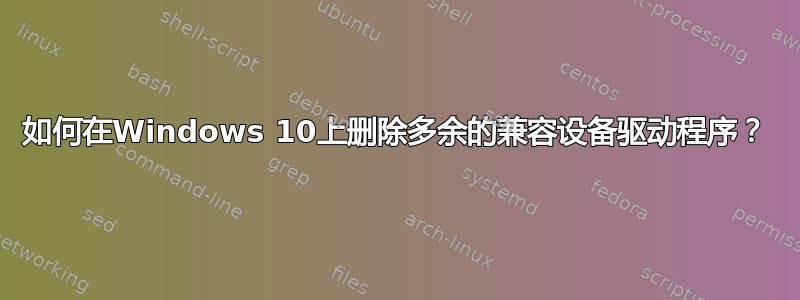 如何在Windows 10上删除多余的兼容设备驱动程序？