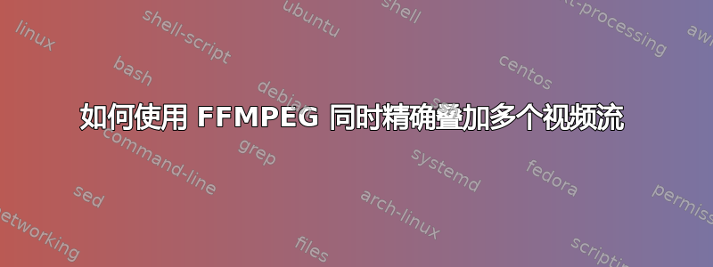 如何使用 FFMPEG 同时精确叠加多个视频流