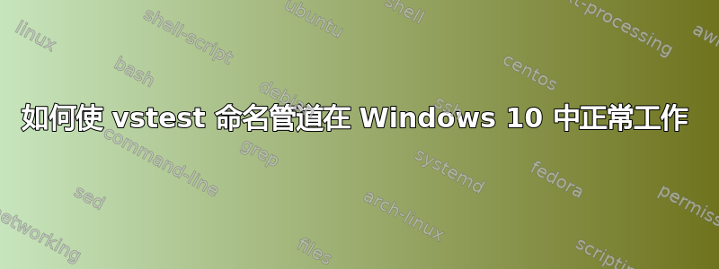 如何使 vstest 命名管道在 Windows 10 中正常工作