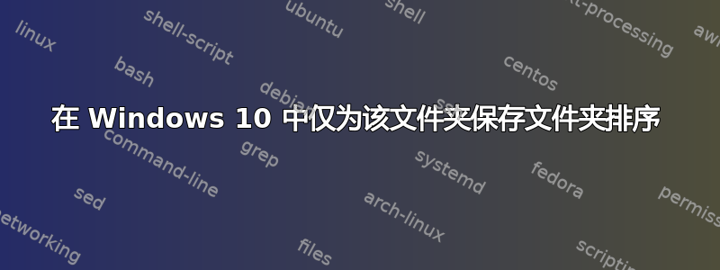 在 Windows 10 中仅为该文件夹保存文件夹排序
