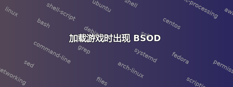 加载游戏时出现 BSOD