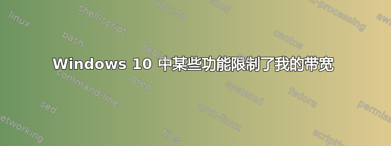 Windows 10 中某些功能限制了我的带宽