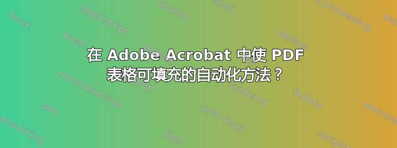 在 Adob​​e Acrobat 中使 PDF 表格可填充的自动化方法？