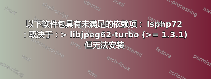 以下软件包具有未满足的依赖项： lsphp72 ：取决于：> libjpeg62-turbo (>= 1.3.1) 但无法安装