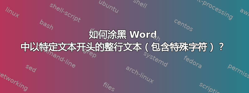 如何涂黑 Word 中以特定文本开头的整行文本（包含特殊字符）？