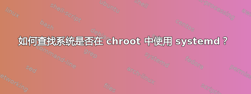 如何查找系统是否在 chroot 中使用 systemd？