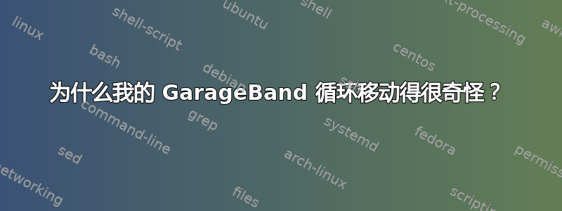 为什么我的 GarageBand 循环移动得很奇怪？