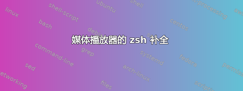 媒体播放器的 zsh 补全